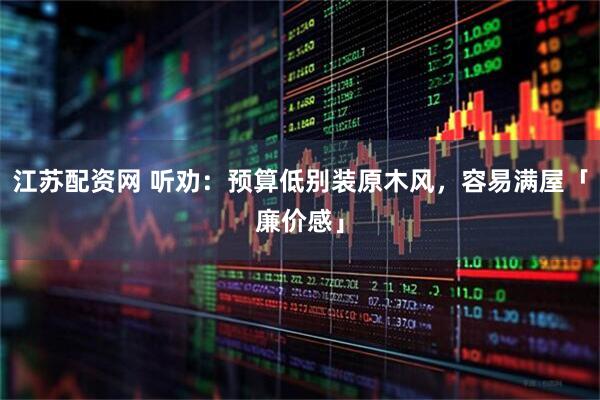 江苏配资网 听劝:预算低别装原木风,容易满屋「廉价感」