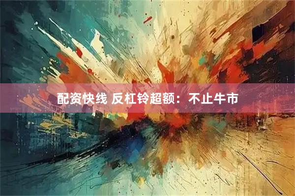 配资快线 反杠铃超额：不止牛市
