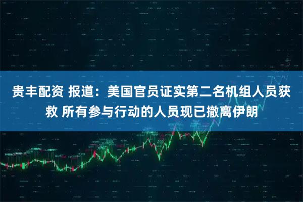 贵丰配资 报道：美国官员证实第二名机组人员获救 所有参与行动的人员现已撤离伊朗